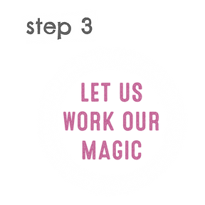 Step 3 - LET US WORK OUR MAGIC